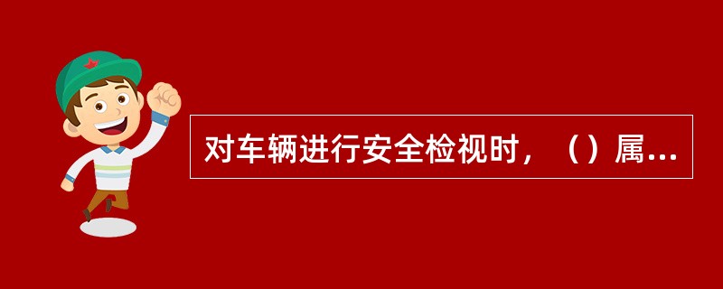 对车辆进行安全检视时，（）属于发动机舱的检视内容。