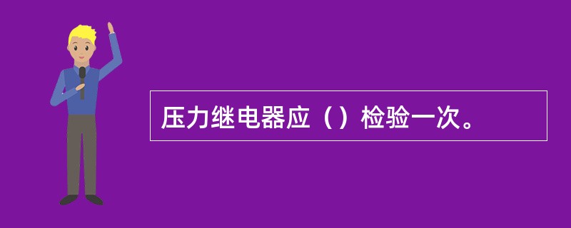 压力继电器应（）检验一次。