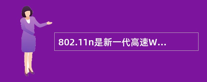 802.11n是新一代高速WLAN新规范，数据传输速率可达到600Mbps得益与