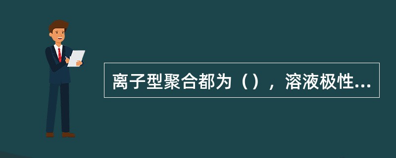 离子型聚合都为（），溶液极性大小以介电常数大小表示。