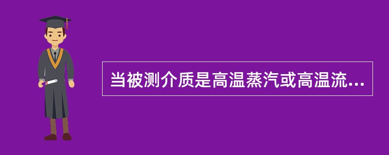 当被测介质是高温蒸汽或高温流体时，取压口与压力表之间应加装（）。