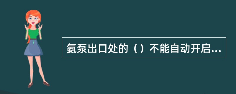 氨泵出口处的（）不能自动开启会产生蒸发器不进液。