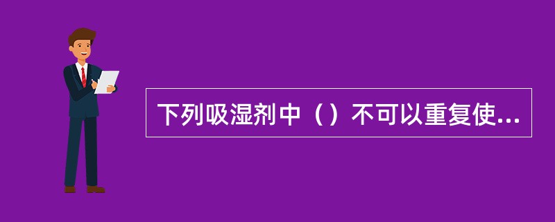 下列吸湿剂中（）不可以重复使用．