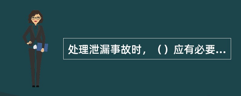 处理泄漏事故时，（）应有必要的个人安全防护措施。