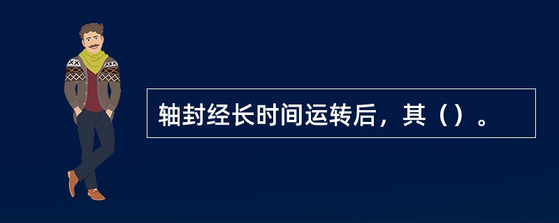 轴封经长时间运转后，其（）。