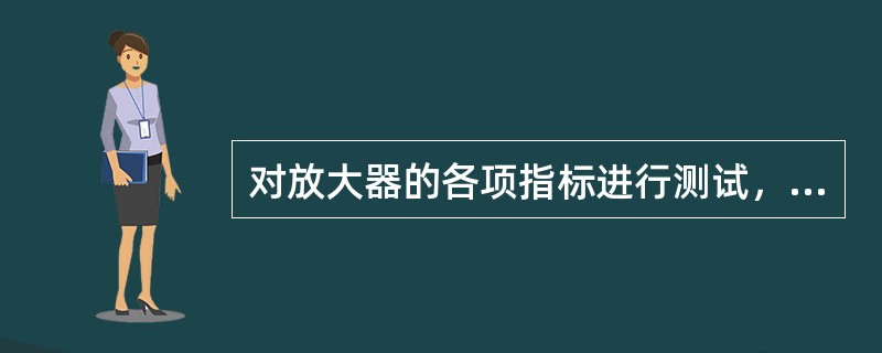 对放大器的各项指标进行测试，包括：（）