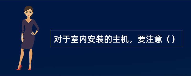 对于室内安装的主机，要注意（）