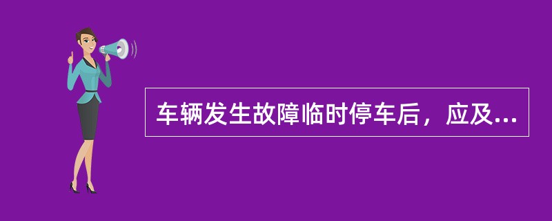 车辆发生故障临时停车后，应及时正确放置危险警告标志和开启危险报警闪光灯，避免二次