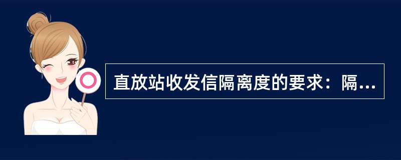 直放站收发信隔离度的要求：隔离度I3直放站实际下行工作增益G+（）dB.