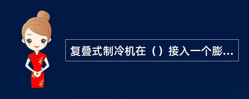 复叠式制冷机在（）接入一个膨胀容器。