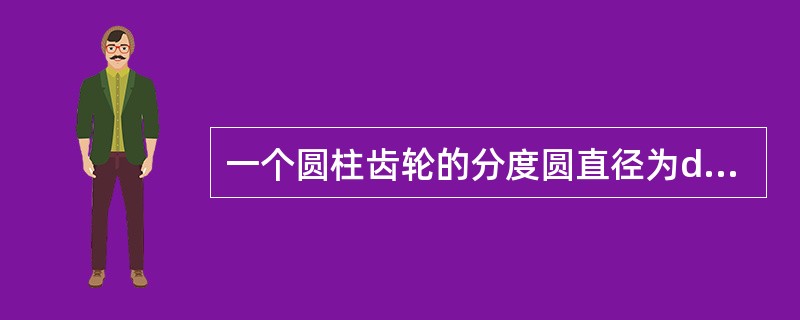 一个圆柱齿轮的分度圆直径为d，齿数为z，模数为m，则下列公式正确的是（）。