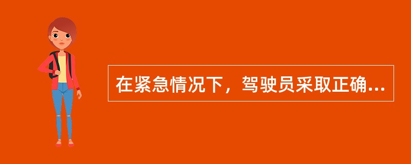 在紧急情况下，驾驶员采取正确的应急措施，可以避免交通事故发生或降低事故的损失。