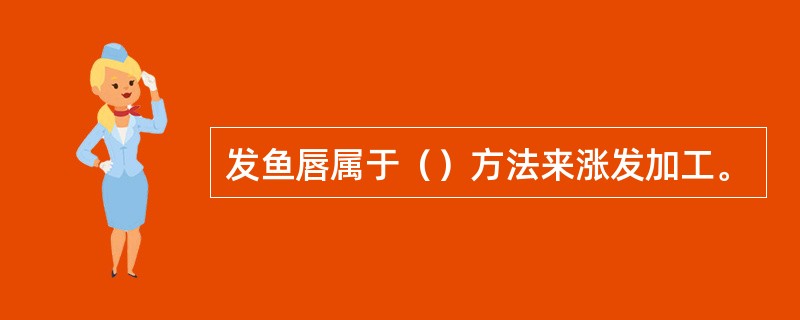 发鱼唇属于（）方法来涨发加工。