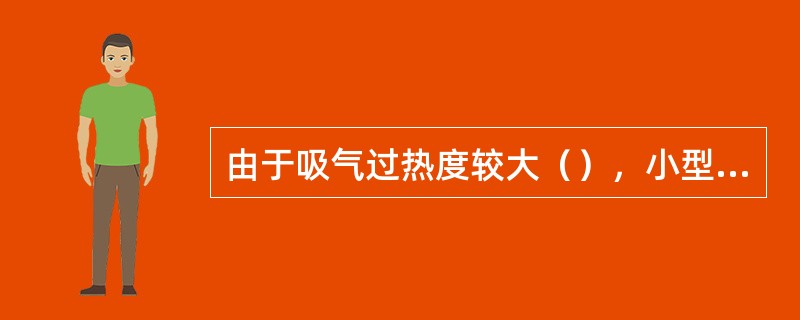 由于吸气过热度较大（），小型活塞式卤代烃压缩机不设安全盖。