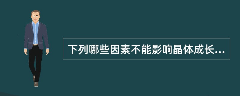 下列哪些因素不能影响晶体成长速率（）。