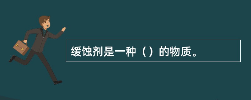 缓蚀剂是一种（）的物质。