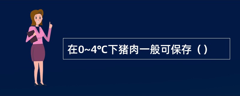 在0~4℃下猪肉一般可保存（）