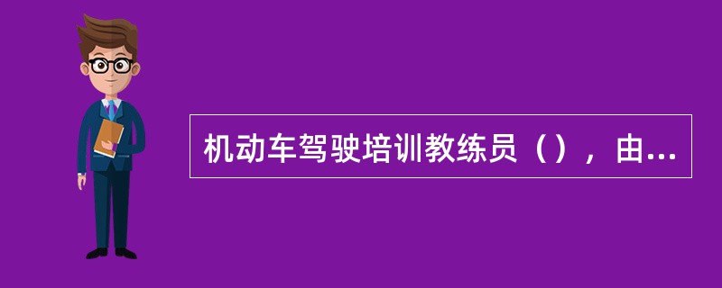 机动车驾驶培训教练员（），由县级以上道路运输管理机构责令限期整改；逾期整改不合格