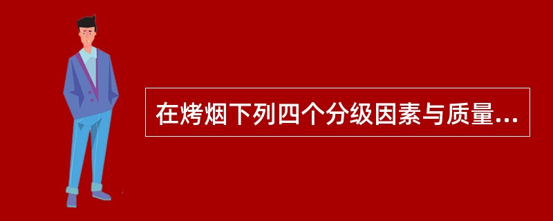 在烤烟下列四个分级因素与质量关系中，（）不是衡量烟叶质量的中心因素