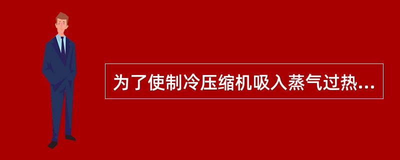 为了使制冷压缩机吸入蒸气过热及供入蒸发器的制冷剂液体适当过冷，在制冷系统中常设置