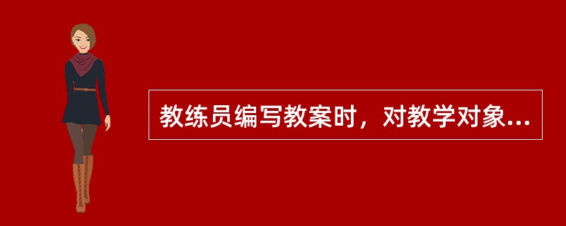 教练员编写教案时，对教学对象的分析主要包括（）。