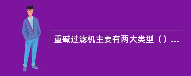 重碱过滤机主要有两大类型（）与（）。