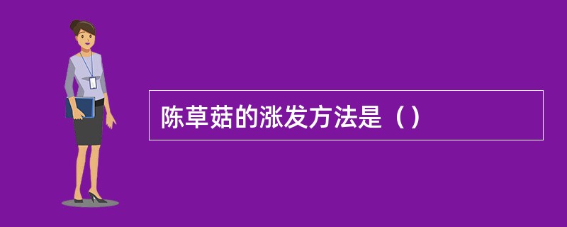 陈草菇的涨发方法是（）