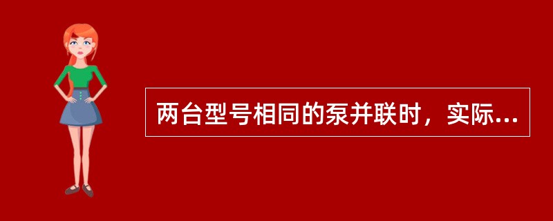 两台型号相同的泵并联时，实际流量是（）。