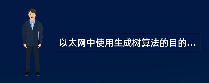 以太网中使用生成树算法的目的是什么？（）