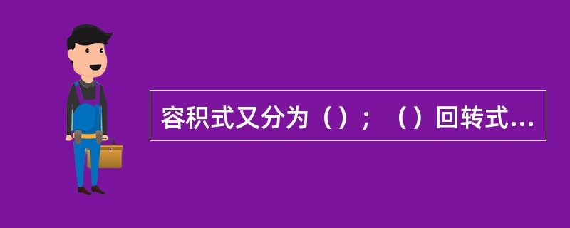 容积式又分为（）；（）回转式又分为油封式回转泵、回转多叶片式泵、（）泵和（）泵。