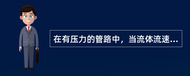 在有压力的管路中，当流体流速由于某种原因发生（）变化而引起管路中液体压强骤然（）