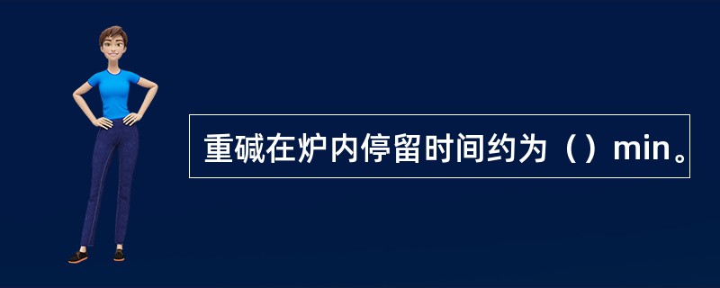 重碱在炉内停留时间约为（）min。