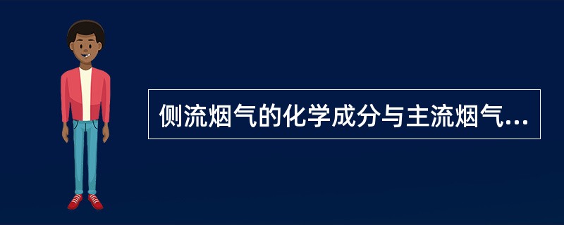 侧流烟气的化学成分与主流烟气在相对含量上（）.