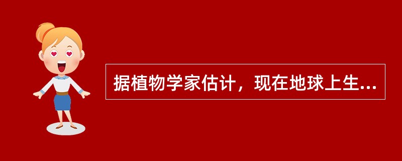 据植物学家估计，现在地球上生长着可供人类食用的植物约有75000种，但目前只有约