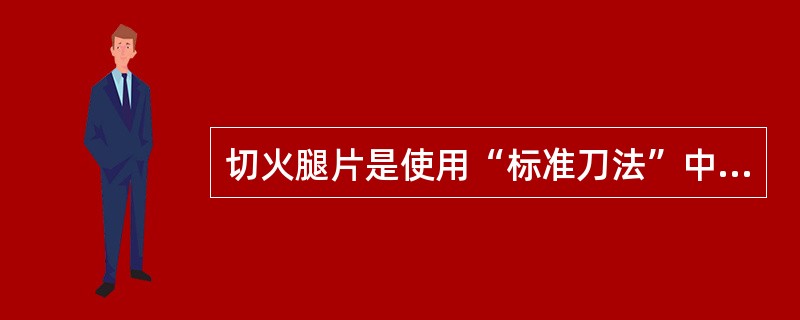 切火腿片是使用“标准刀法”中的（）