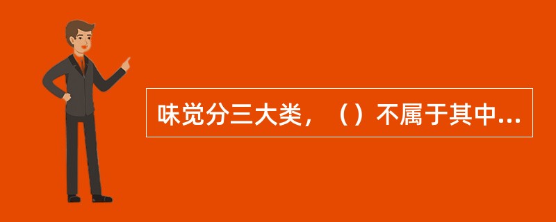 味觉分三大类，（）不属于其中之一