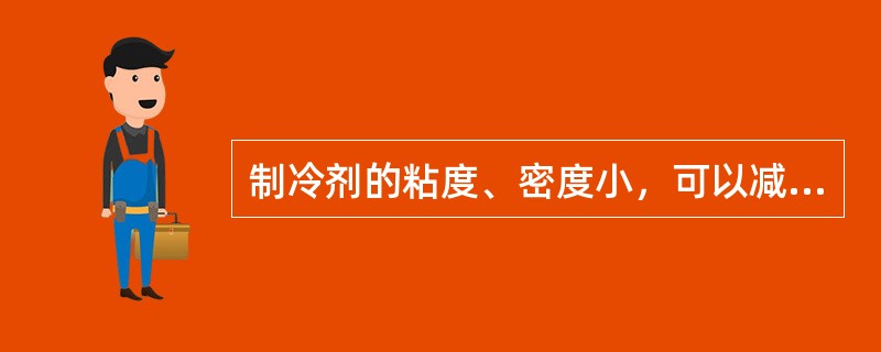 制冷剂的粘度、密度小，可以减少制冷剂在系统里的流动阻力。