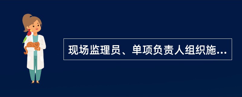 现场监理员、单项负责人组织施工单位进行工程自验，合格后提交给（）进行核查。