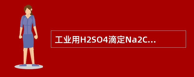 工业用H2SO4滴定Na2CO3，，选用（）为指示剂。