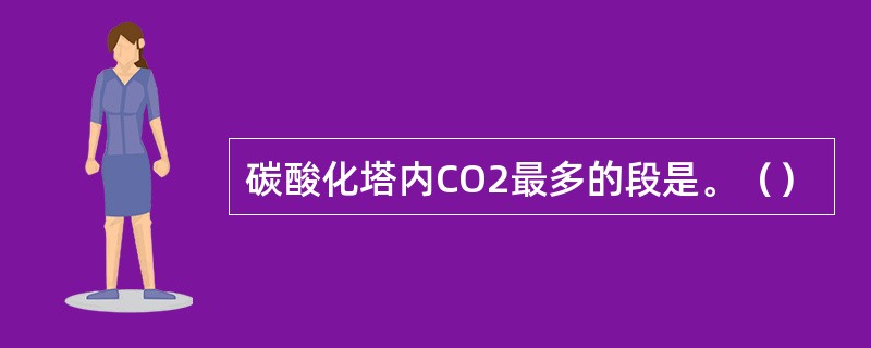 碳酸化塔内CO2最多的段是。（）