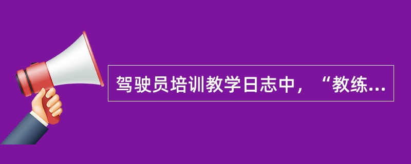 驾驶员培训教学日志中，“教练员评价及签字”填写的内容主要包括（）。