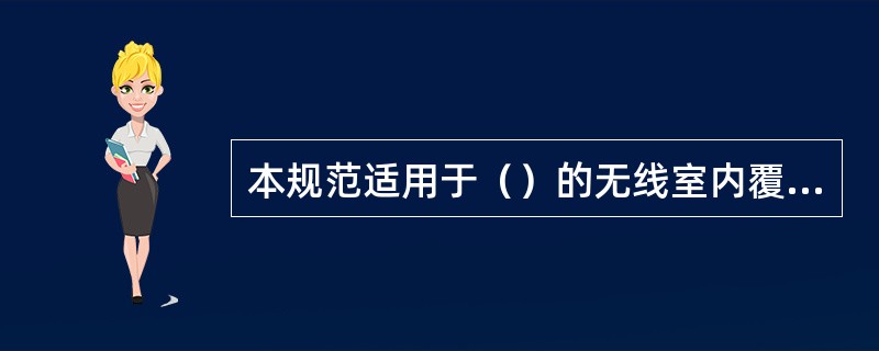 本规范适用于（）的无线室内覆盖系统工程的安装设计。改、扩建工程应在合理利用原有系