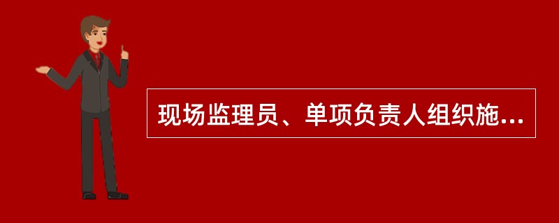 现场监理员、单项负责人组织施工单位进行工程自验，合格后提交项目经理、总监代表进行