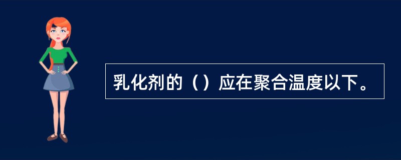 乳化剂的（）应在聚合温度以下。