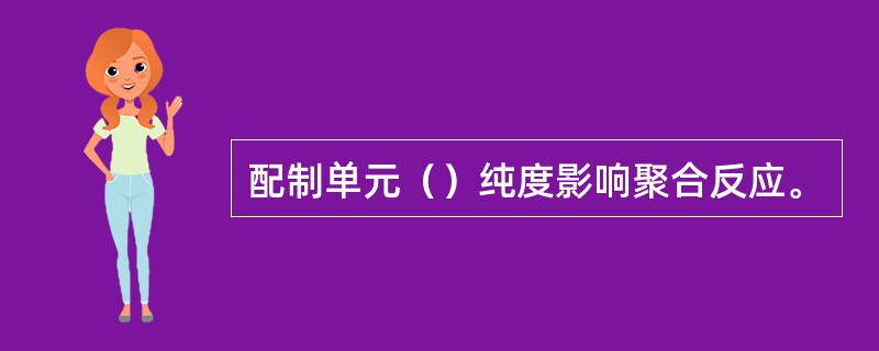 配制单元（）纯度影响聚合反应。