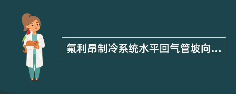 氟利昂制冷系统水平回气管坡向压缩机是为回油。