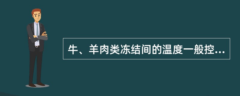 牛、羊肉类冻结间的温度一般控制在（）