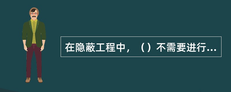 在隐蔽工程中，（）不需要进行隐蔽工程的签证工作。