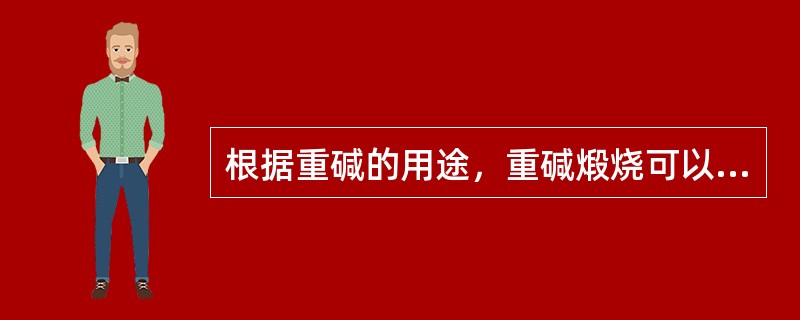 根据重碱的用途，重碱煅烧可以用以下的方法（）。