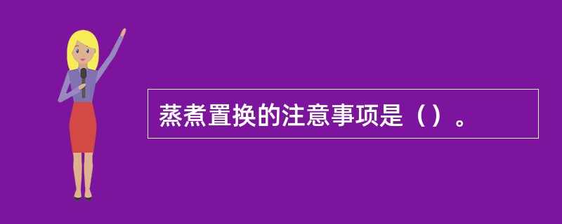 蒸煮置换的注意事项是（）。